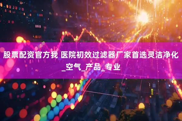 股票配资官方我 医院初效过滤器厂家首选灵洁净化_空气_产品_专业